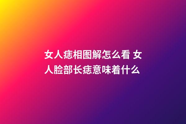 女人痣相图解怎么看 女人脸部长痣意味着什么